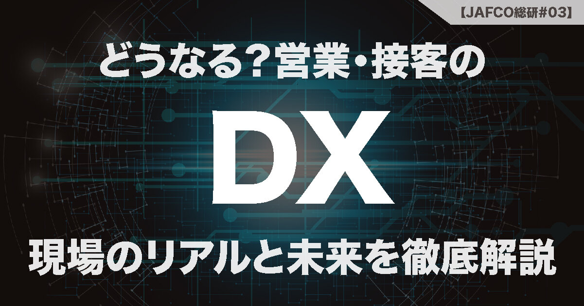 どうなる？営業・接客のDX！ 現場のリアルと未来を徹底解説 | & JAFCO