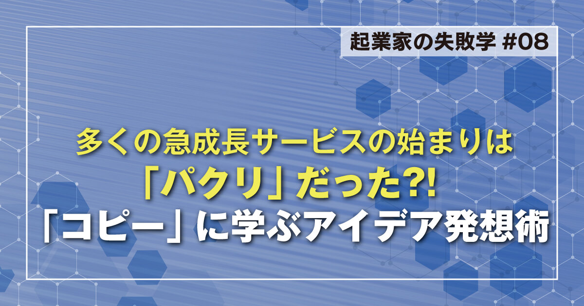 多くの急成長サービスの始まりは「パクリ」だった?! 「コピー」に学ぶ