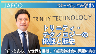 「ずっと安心」な世界を目指して超高齢社会の課題に挑むートリニティ・テクノロジーの...