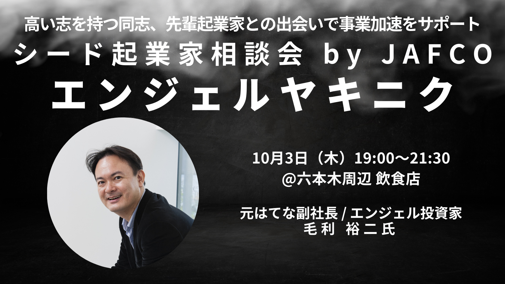 シード起業家相談会 by JAFCO【エンジェルヤキニク】ゲスト：毛利 裕二氏（元はてな副社長 / エンジェル投資家）