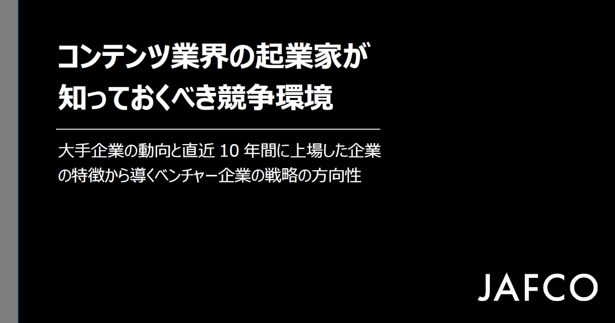 コンテンツ業界の起業家が知っておくべき競争環境（ジャフコ投資調査レポート 第1号）