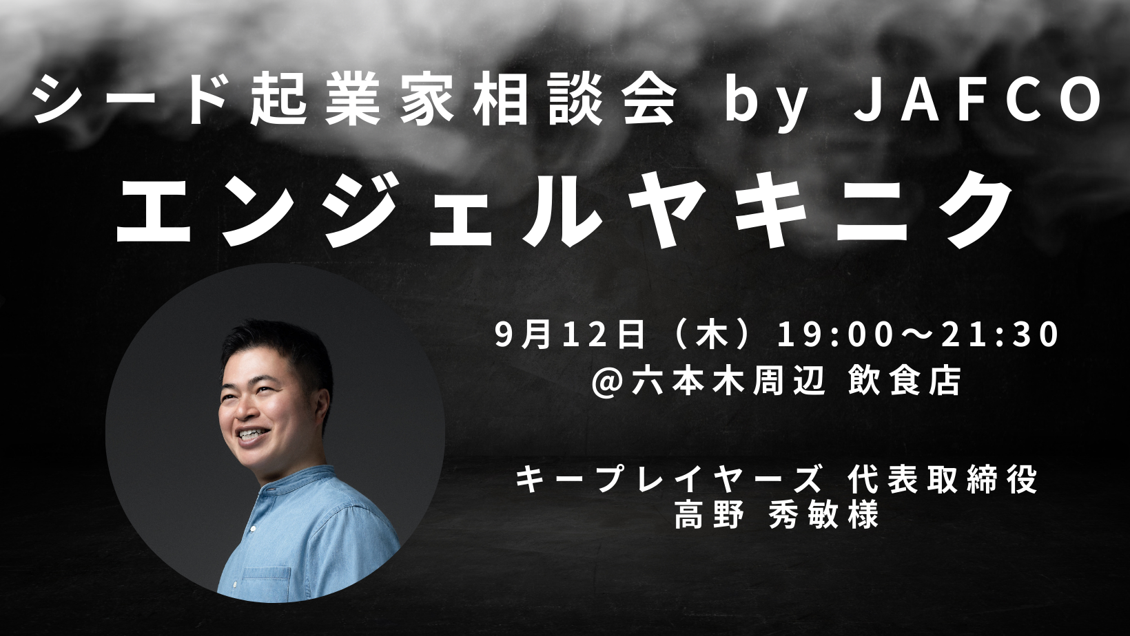 シード起業家相談会 by JAFCO【エンジェルヤキニク】ゲスト：高野 秀敏氏（キープレイヤーズ 代表取締役）