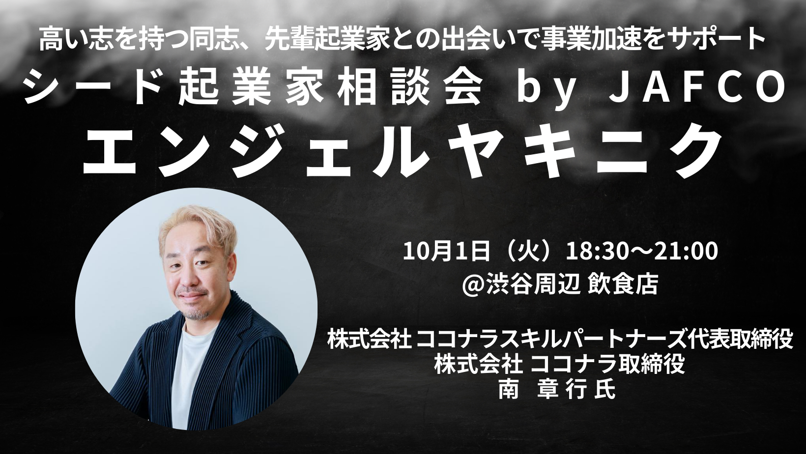 シード起業家相談会 by JAFCO「エンジェルヤキニク」ゲスト：南 章行氏（株式会社 ココナラスキルパートナーズ代表取締役 / 株式会社 ココナラ取締役）