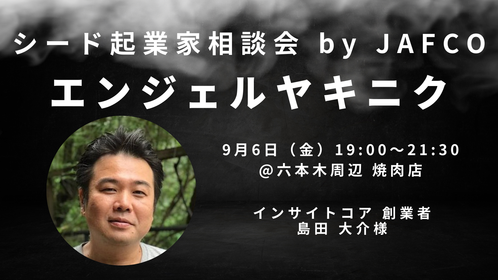 シード起業家相談会 by JAFCO【エンジェルヤキニク】ゲスト：島田 大介氏（インサイトコア 創業者）