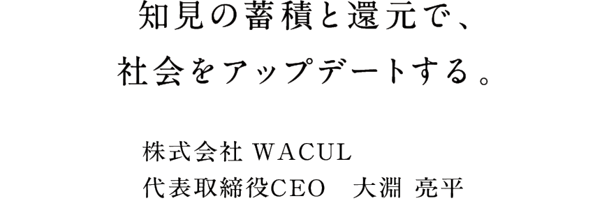 知見の蓄積と還元で、社会をアップデートする。 株式会社WACUL代表取締役CEO 大淵亮平